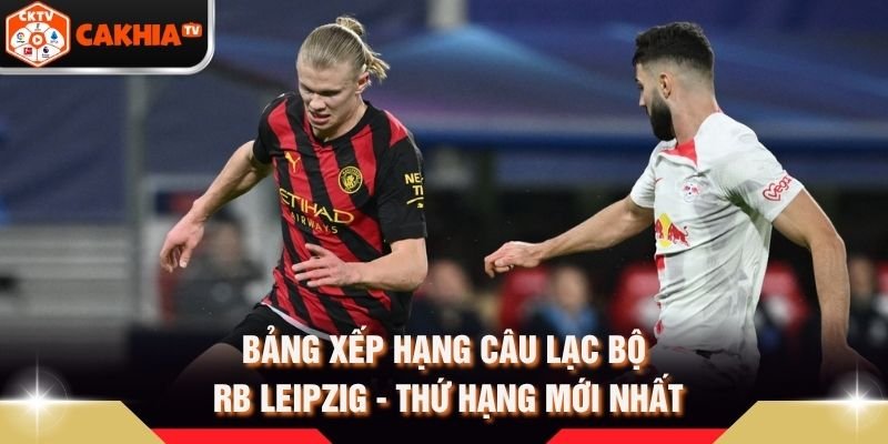Bảng Xếp Hạng Câu Lạc Bộ RB Leipzig – Thứ Hạng Mới Nhất