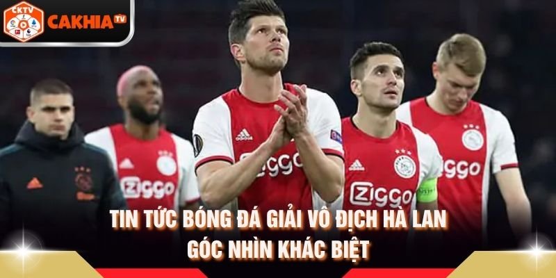 Tin Tức Bóng Đá Giải Vô Địch Hà Lan – Góc Nhìn Khác Biệt